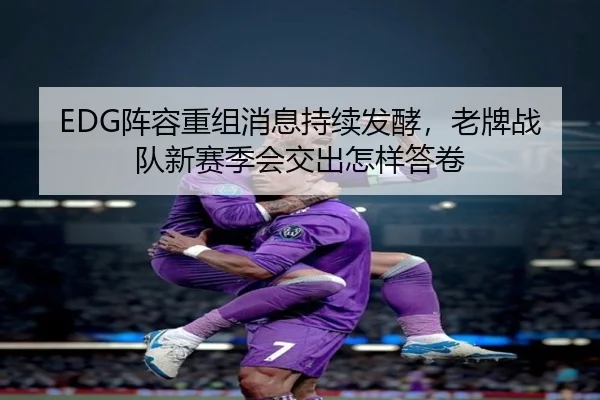 EDG阵容重组消息持续发酵，老牌战队新赛季会交出怎样答卷